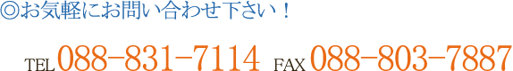 ◎お気軽にお問い合わせ下さい！ TEL 088-831-7114 FAX 088-803-7887